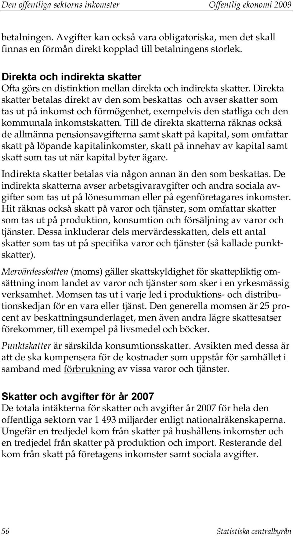 Direkta skatter betalas direkt av den som beskattas och avser skatter som tas ut på inkomst och förmögenhet, exempelvis den statliga och den kommunala inkomstskatten.