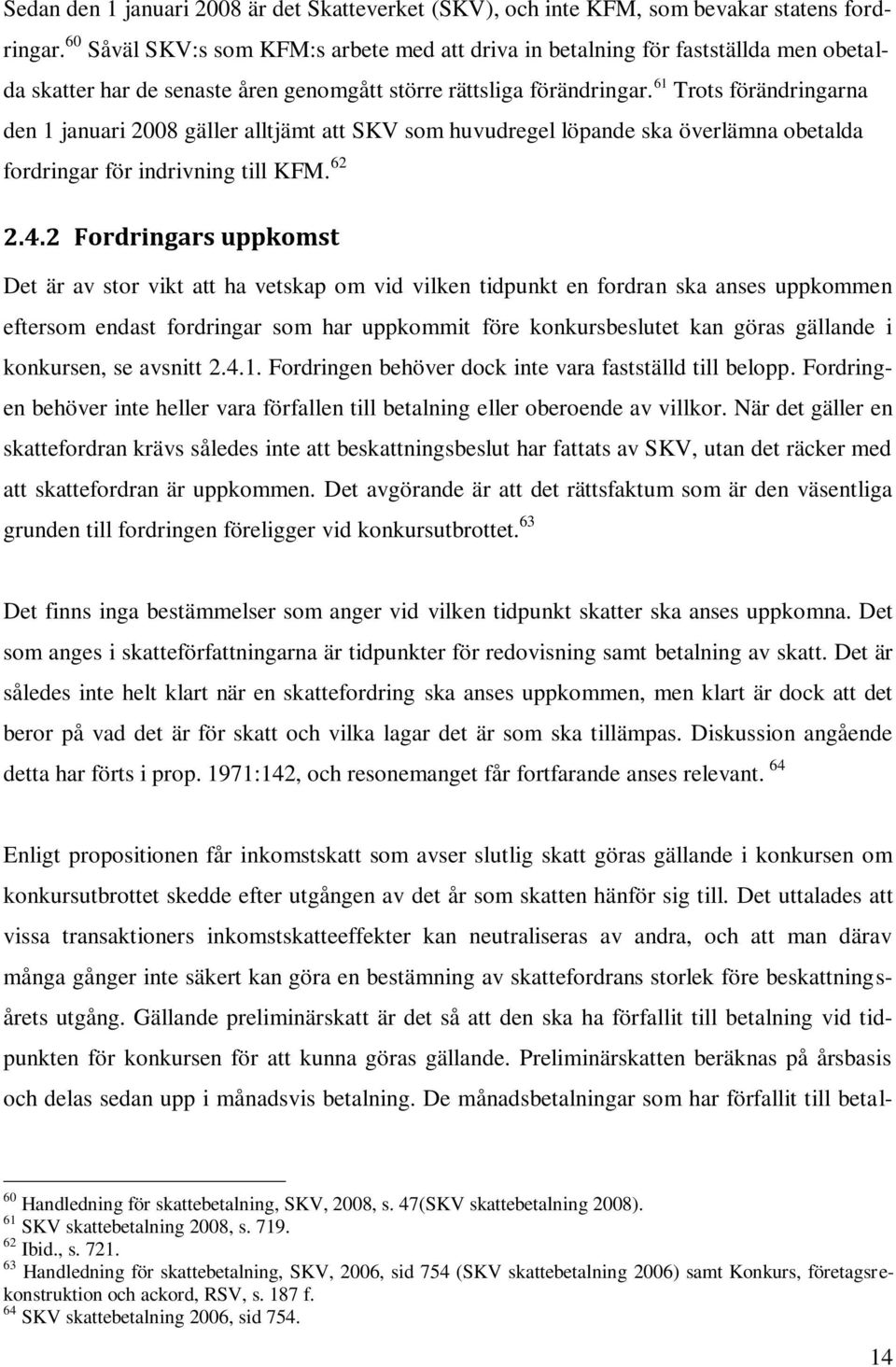 61 Trots förändringarna den 1 januari 2008 gäller alltjämt att SKV som huvudregel löpande ska överlämna obetalda fordringar för indrivning till KFM. 62 2.4.