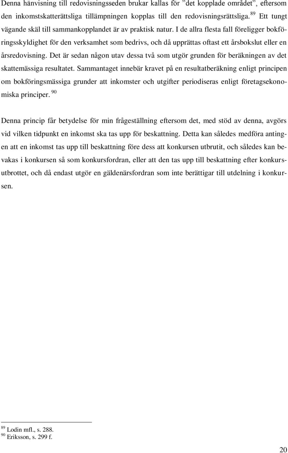 I de allra flesta fall föreligger bokföringsskyldighet för den verksamhet som bedrivs, och då upprättas oftast ett årsbokslut eller en årsredovisning.