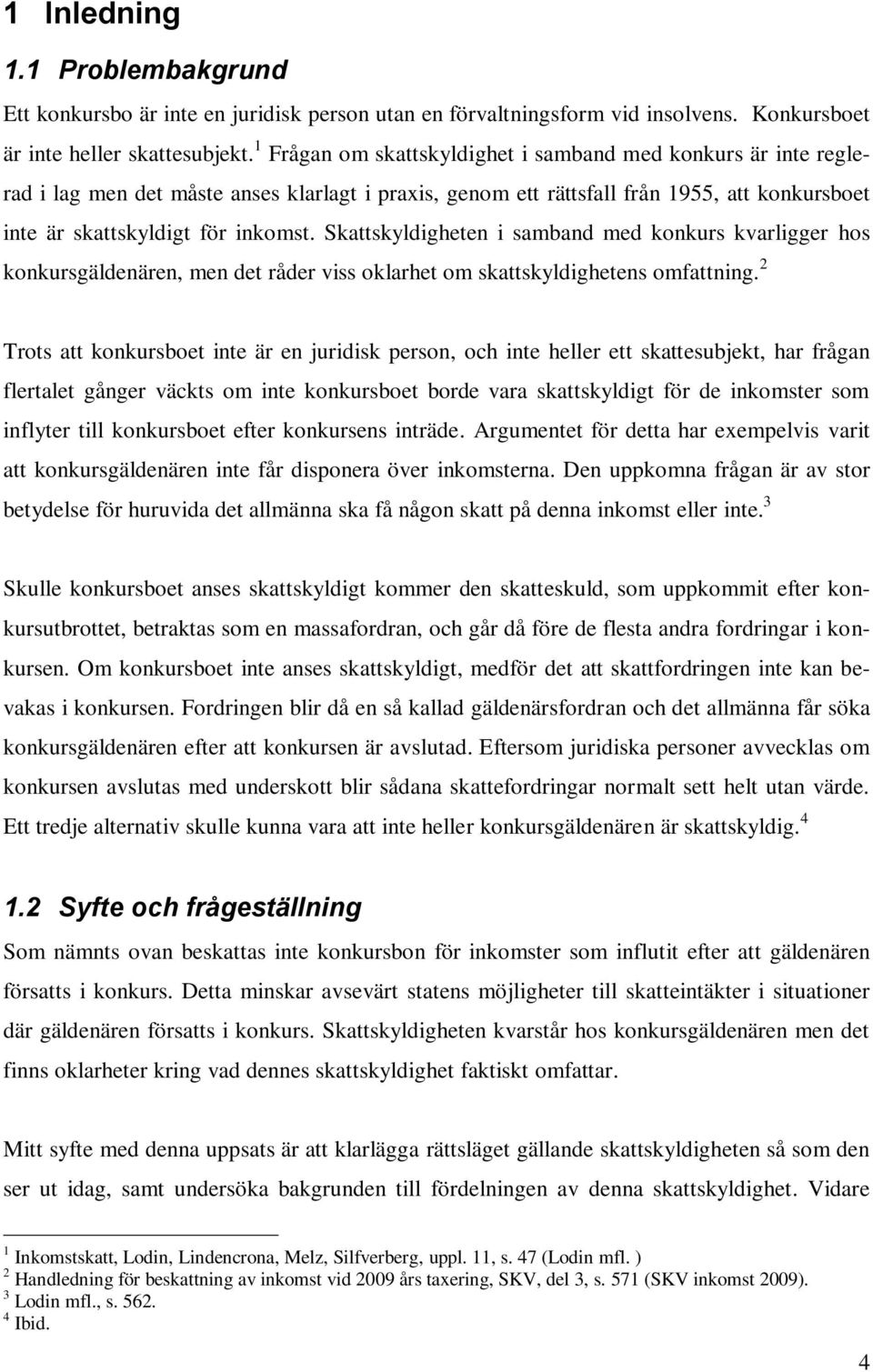 Skattskyldigheten i samband med konkurs kvarligger hos konkursgäldenären, men det råder viss oklarhet om skattskyldighetens omfattning.