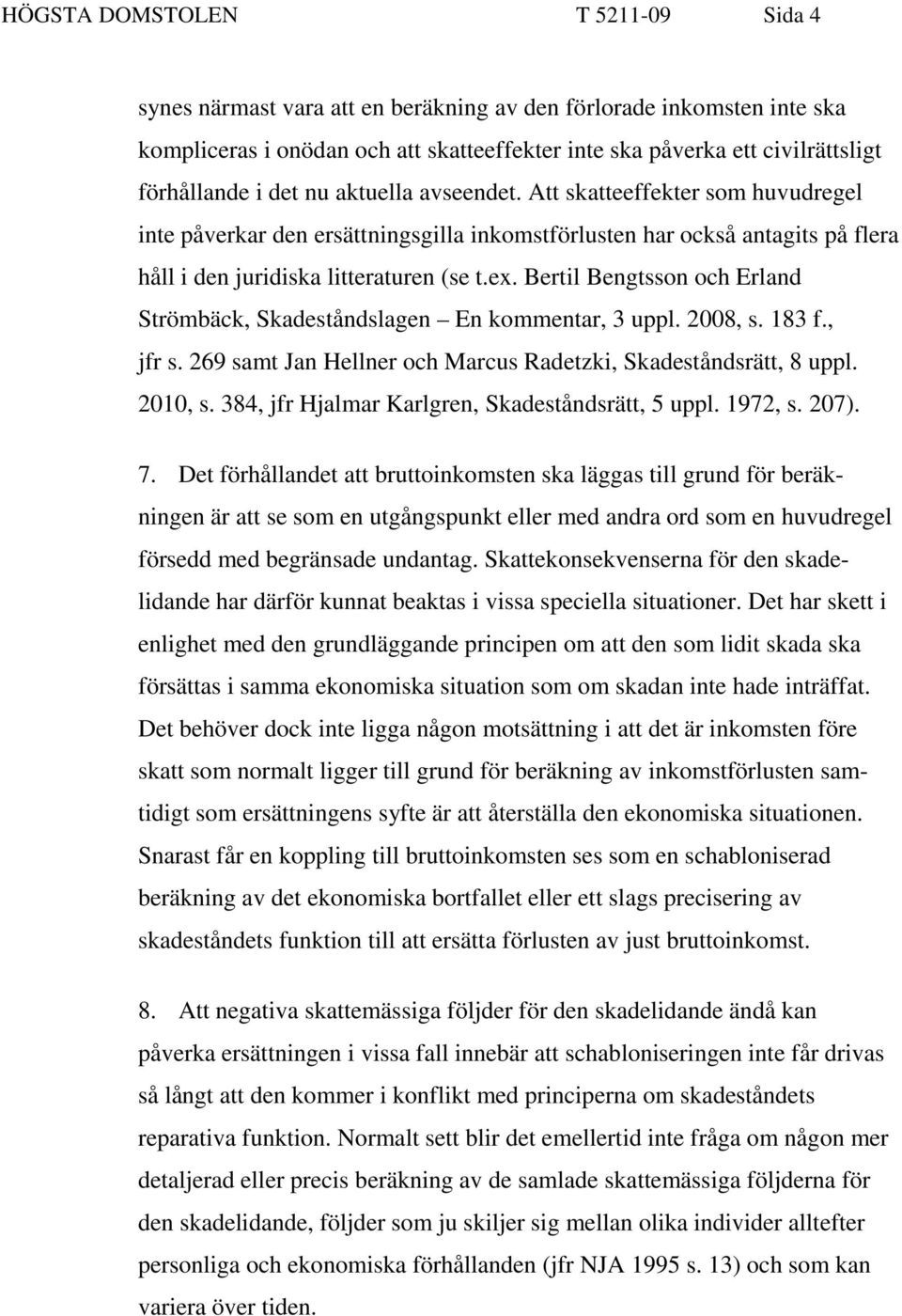 Bertil Bengtsson och Erland Strömbäck, Skadeståndslagen En kommentar, 3 uppl. 2008, s. 183 f., jfr s. 269 samt Jan Hellner och Marcus Radetzki, Skadeståndsrätt, 8 uppl. 2010, s.