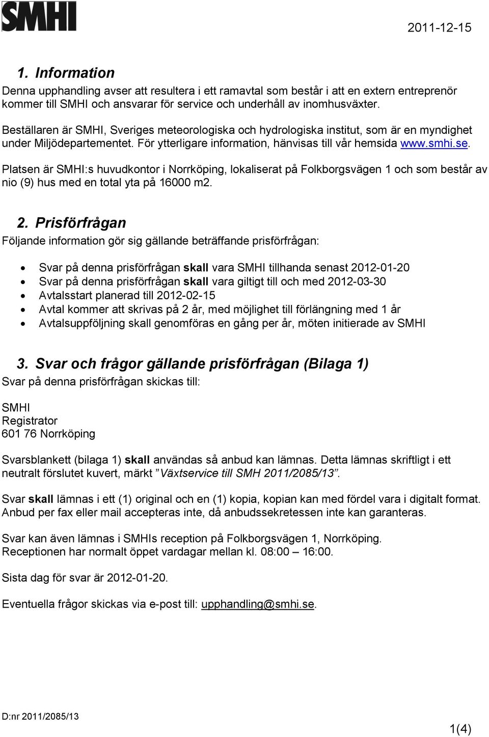 Platsen är SMHI:s huvudkontor i Norrköping, lokaliserat på Folkborgsvägen 1 och som består av nio (9) hus med en total yta på 16000 m2. 2.