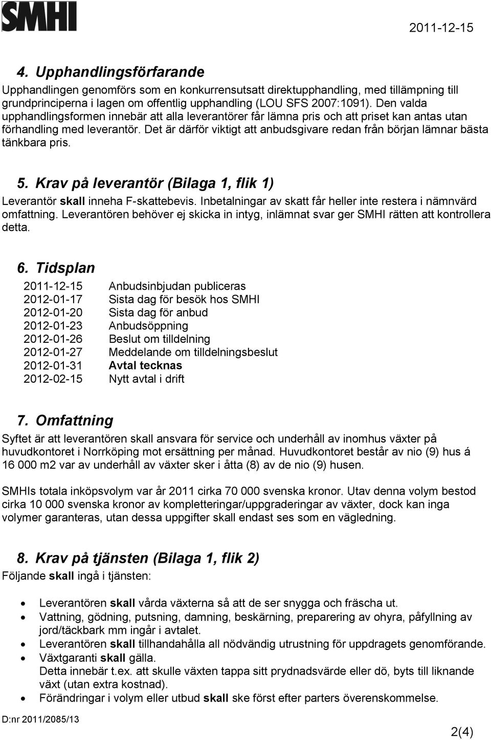 Det är därför viktigt att anbudsgivare redan från början lämnar bästa tänkbara pris. 5. Krav på leverantör (Bilaga 1, flik 1) Leverantör skall inneha F-skattebevis.