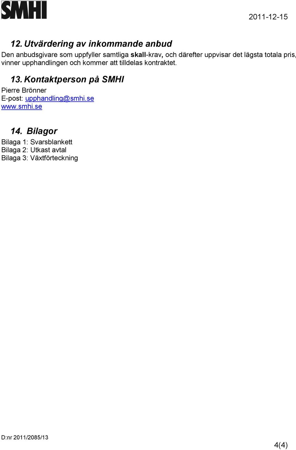 tilldelas kontraktet. 13. Kontaktperson på SMHI Pierre Brönner E-post: upphandling@smhi.