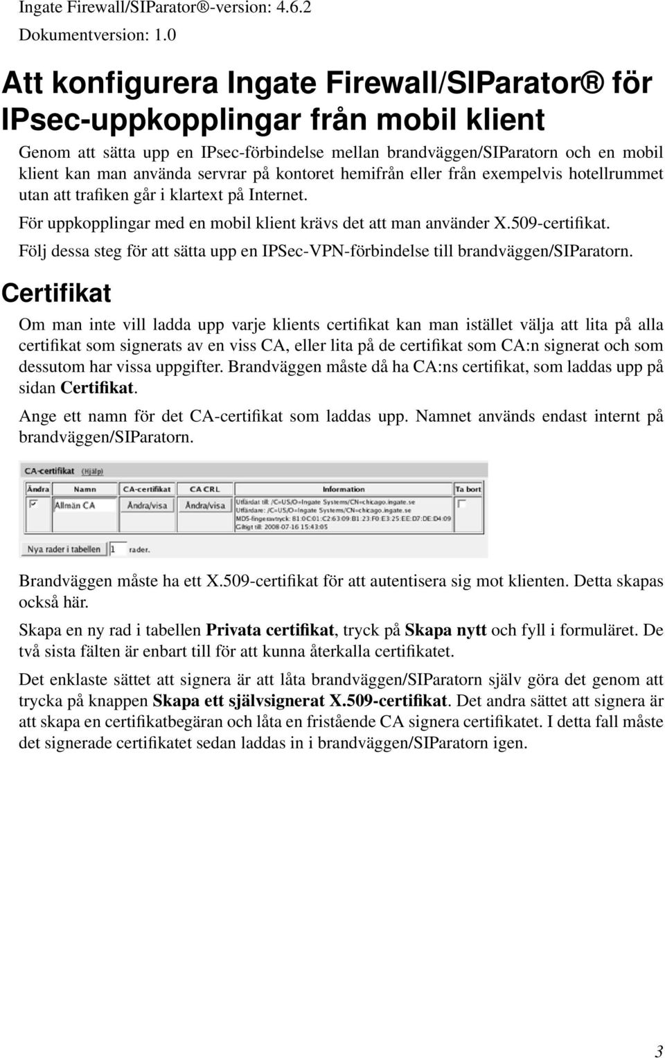 servrar på kontoret hemifrån eller från exempelvis hotellrummet utan att trafiken går i klartext på Internet. För uppkopplingar med en mobil klient krävs det att man använder X.509-certifikat.