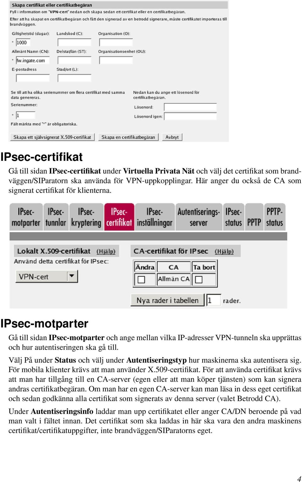 IPsec-motparter Gå till sidan IPsec-motparter och ange mellan vilka IP-adresser VPN-tunneln ska upprättas och hur autentiseringen ska gå till.