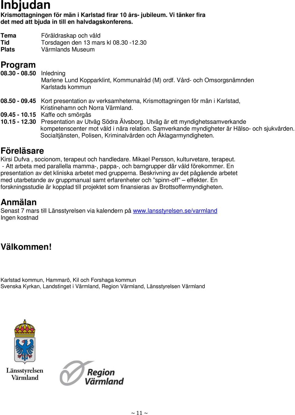 45 Kort presentation av verksamheterna, Krismottagningen för män i Karlstad, Kristinehamn och Norra Värmland. 09.45-10.15 Kaffe och smörgås 10.15-12.30 Presentation av Utväg Södra Älvsborg.
