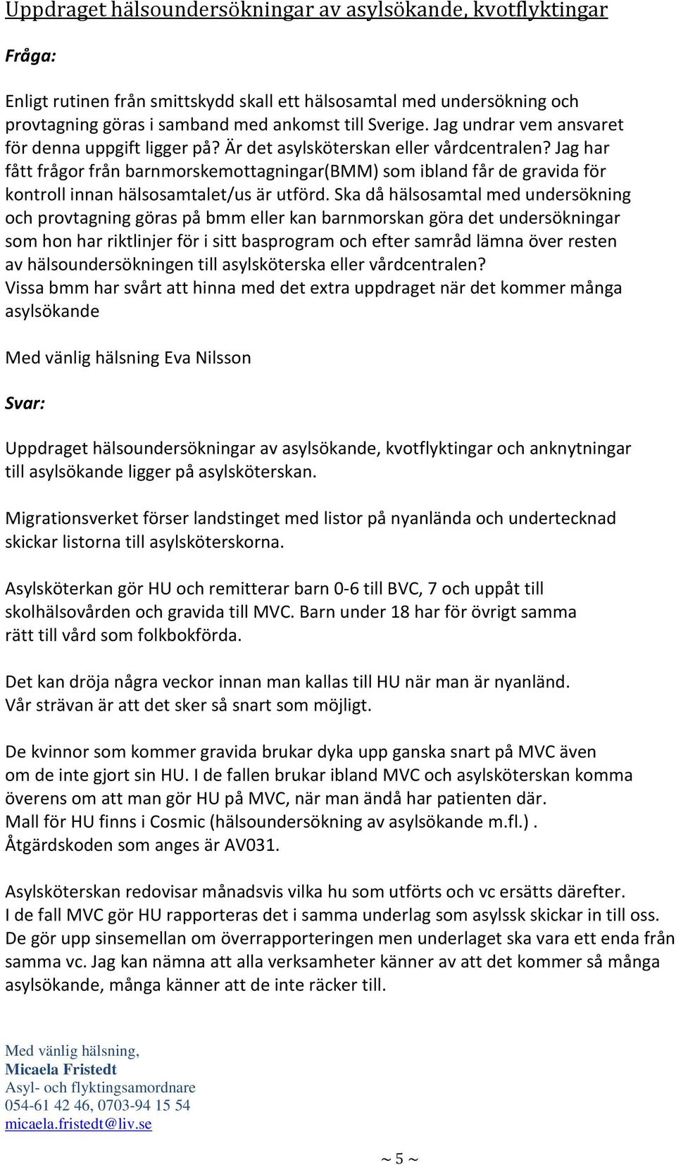 Jag har fått frågor från barnmorskemottagningar(bmm) som ibland får de gravida för kontroll innan hälsosamtalet/us är utförd.