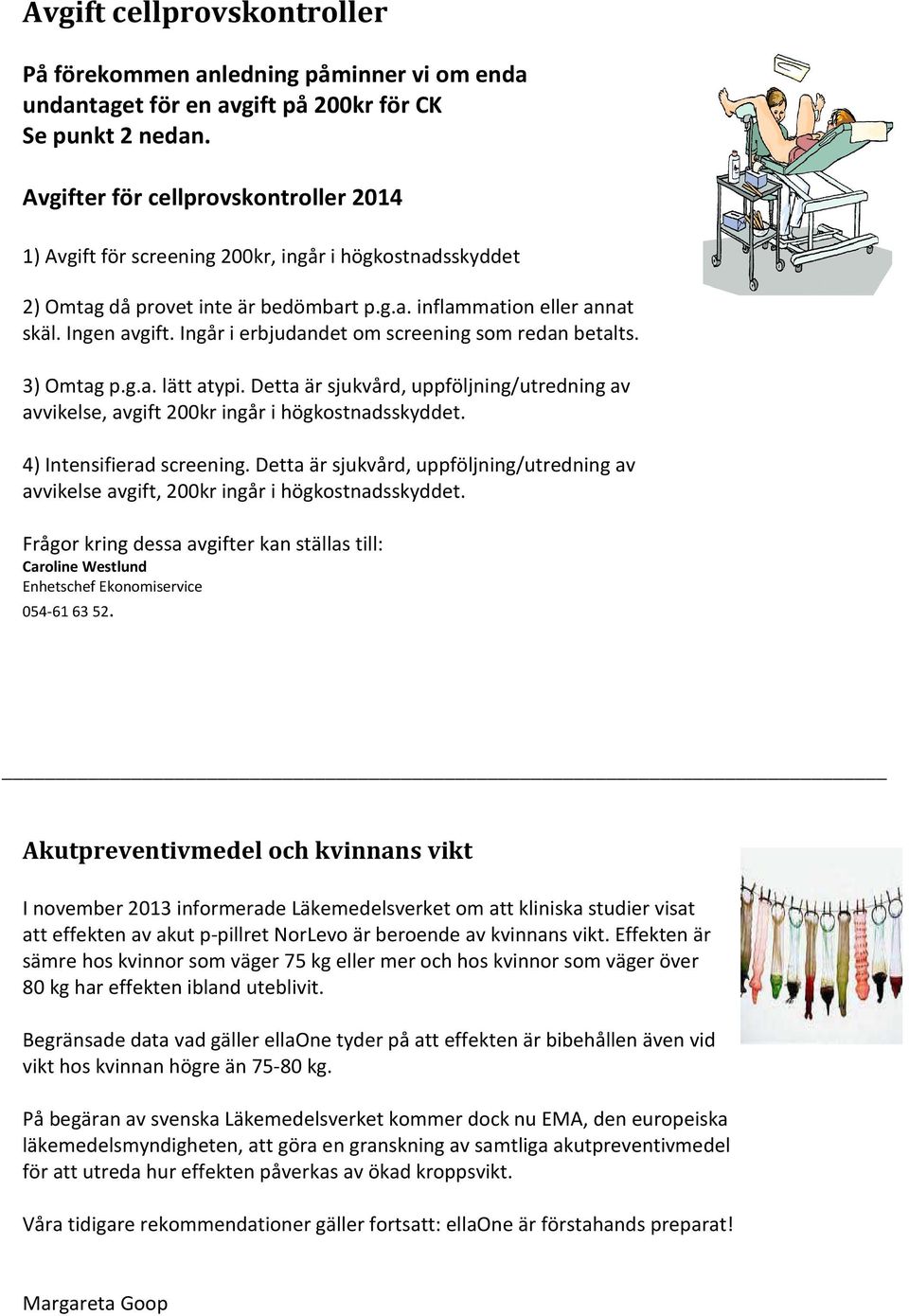 Ingår i erbjudandet om screening som redan betalts. 3) Omtag p.g.a. lätt atypi. Detta är sjukvård, uppföljning/utredning av avvikelse, avgift 200kr ingår i högkostnadsskyddet.