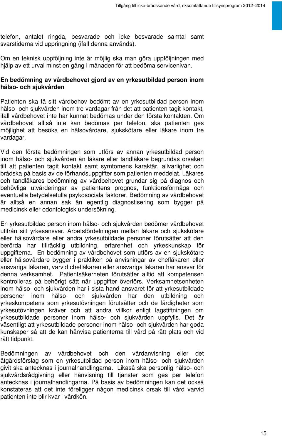 En bedömning av vårdbehovet gjord av en yrkesutbildad person inom hälso- och sjukvården Patienten ska få sitt vårdbehov bedömt av en yrkesutbildad person inom hälso- och sjukvården inom tre vardagar