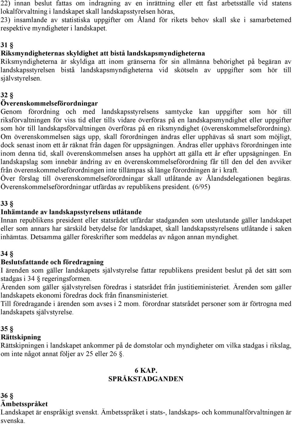 31 Riksmyndigheternas skyldighet att bistå landskapsmyndigheterna Riksmyndigheterna är skyldiga att inom gränserna för sin allmänna behörighet på begäran av landskapsstyrelsen bistå
