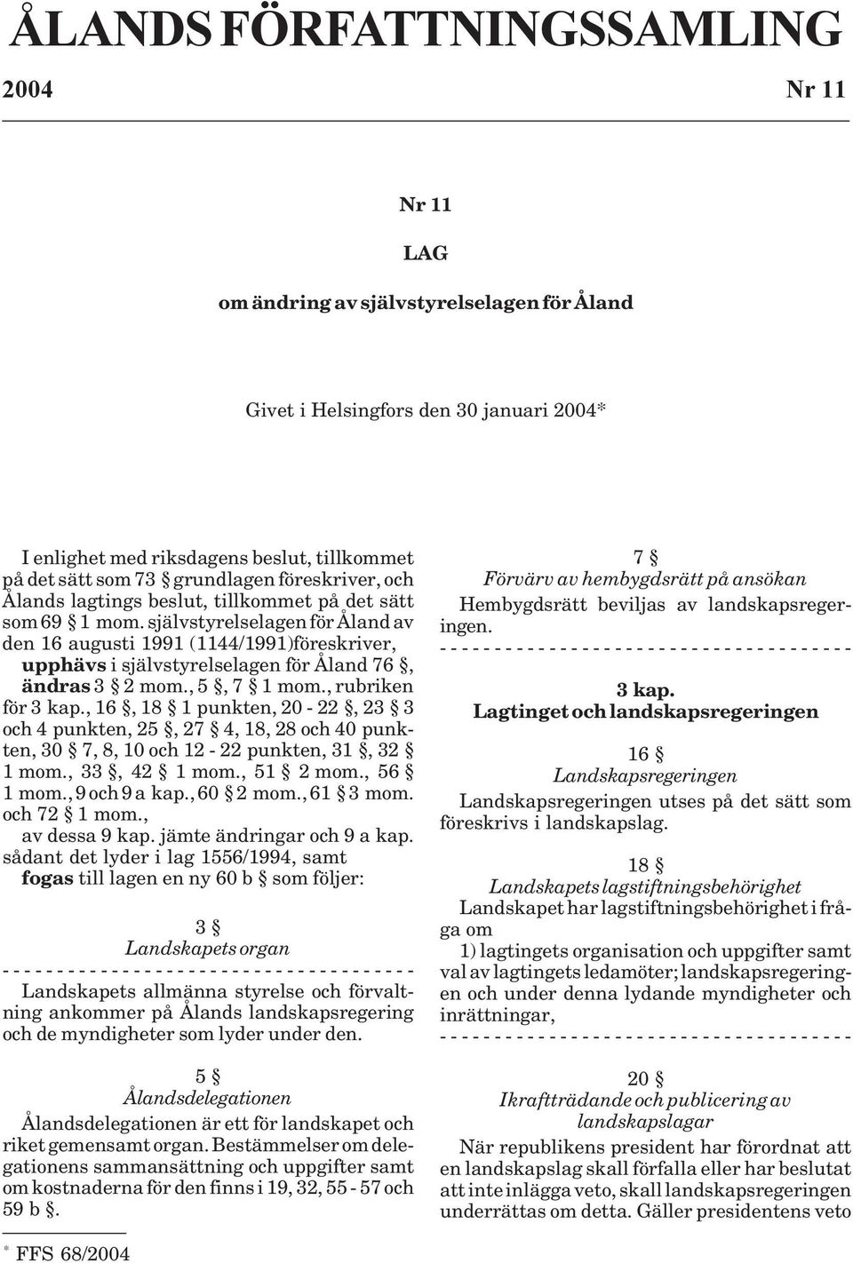 självstyrelselagen för Åland av den 16 augusti 1991 (1144/1991)föreskriver, upphävs i självstyrelselagen för Åland 76, ändras 3 2 mom., 5, 7 1 mom., rubriken för 3 kap.