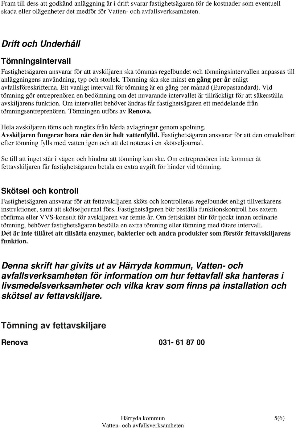 Tömning ska ske minst en gång per år enligt avfallsföreskrifterna. Ett vanligt intervall för tömning är en gång per månad (Europastandard).