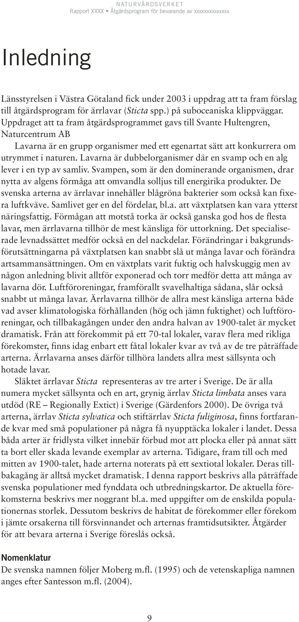 Uppdraget att ta fram åtgärdsprogrammet gavs till Svante Hultengren, Naturcentrum AB Lavarna är en grupp organismer med ett egenartat sätt att konkurrera om utrymmet i naturen.