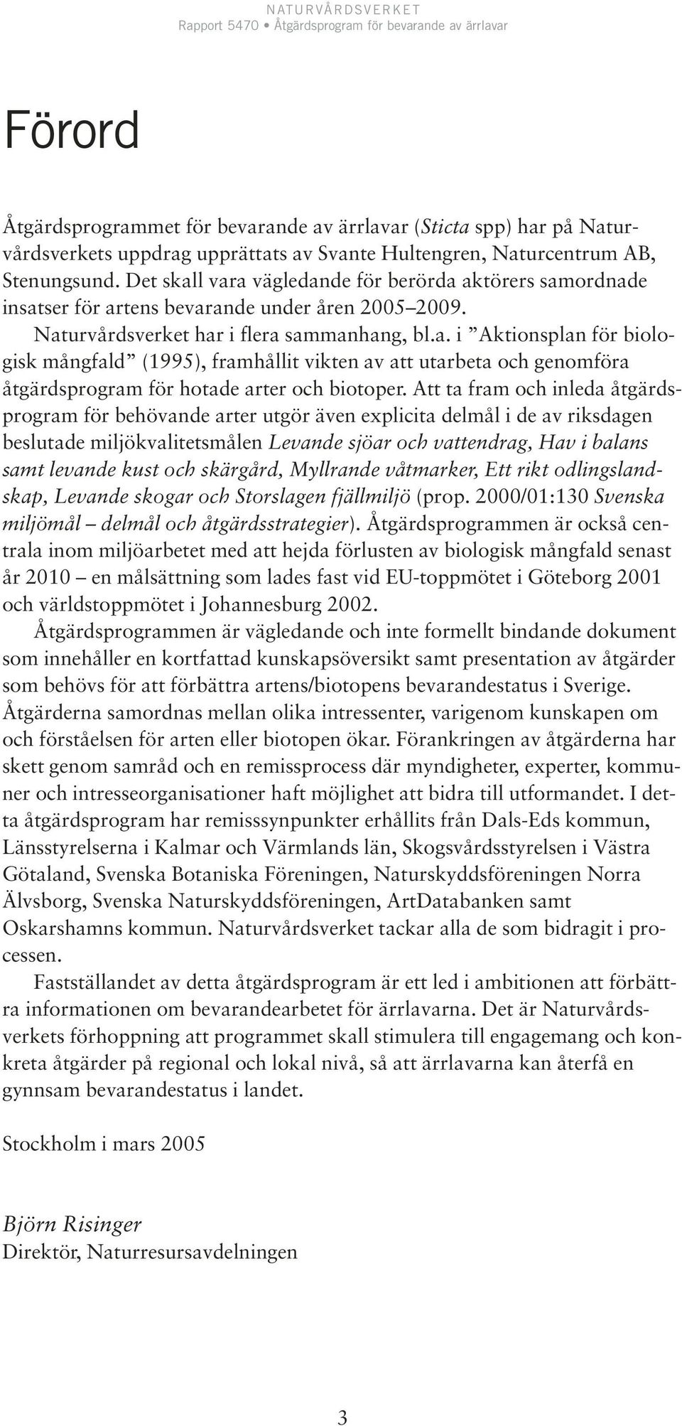 Att ta fram och inleda åtgärdsprogram för behövande arter utgör även explicita delmål i de av riksdagen beslutade miljökvalitetsmålen Levande sjöar och vattendrag, Hav i balans samt levande kust och