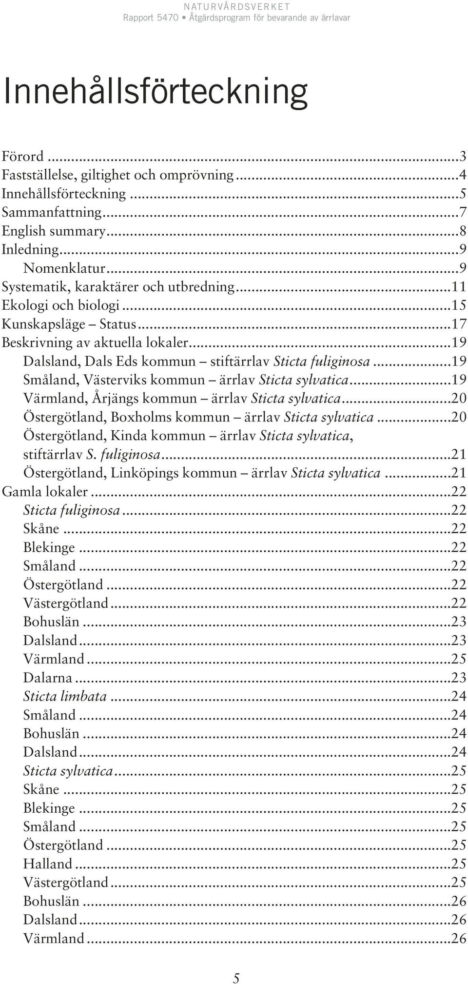 ..19 Småland, Västerviks kommun ärrlav Sticta sylvatica...19 Värmland, Årjängs kommun ärrlav Sticta sylvatica...20 Östergötland, Boxholms kommun ärrlav Sticta sylvatica.