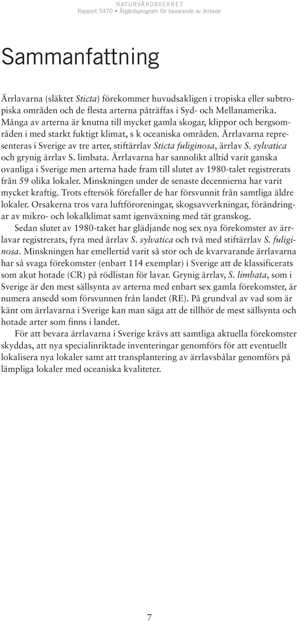 Ärrlavarna representeras i Sverige av tre arter, stiftärrlav Sticta fuliginosa, ärrlav S. sylvatica och grynig ärrlav S. limbata.