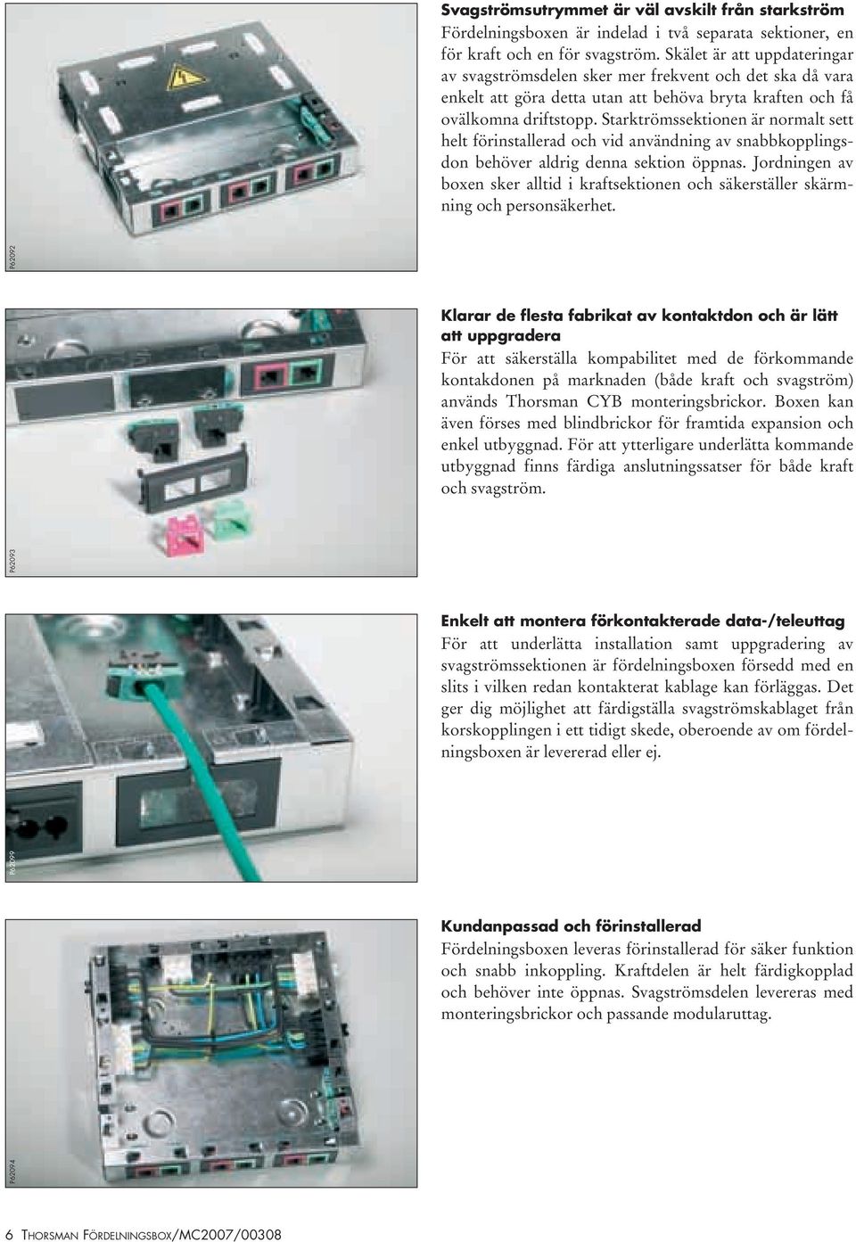 Starktrömssektionen är normalt sett helt förinstallerad och vid användning av snabbkopplingsdon behöver aldrig denna sektion öppnas.