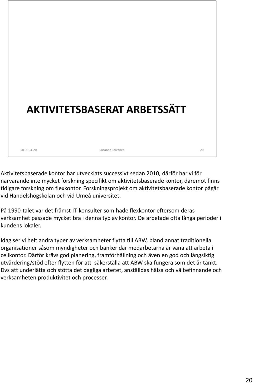 På 1990 talet var det främst IT konsulter som hade flexkontor eftersom deras verksamhet passade mycket bra i denna typ av kontor. De arbetade ofta långa perioder i kundens lokaler.