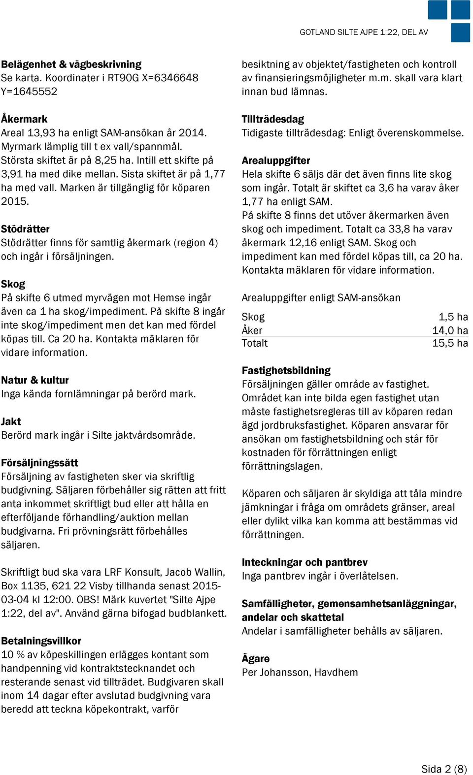 Stödrätter Stödrätter finns för samtlig åkermark (region 4) och ingår i försäljningen. Skog På skifte 6 utmed myrvägen mot Hemse ingår även ca 1 ha skog/impediment.