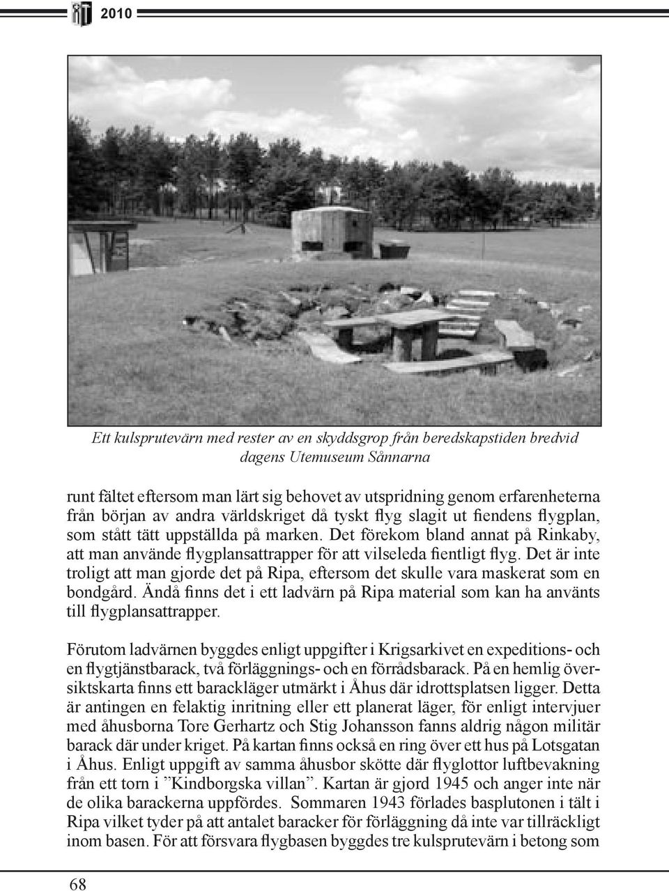 Det är inte troligt att man gjorde det på Ripa, eftersom det skulle vara maskerat som en bondgård. Ändå finns det i ett ladvärn på Ripa material som kan ha använts till flygplansattrapper.