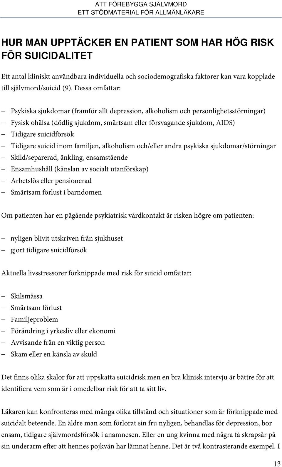 Tidigare suicid inom familjen, alkoholism och/eller andra psykiska sjukdomar/störningar Skild/separerad, änkling, ensamstående Ensamhushåll (känslan av socialt utanförskap) Arbetslös eller