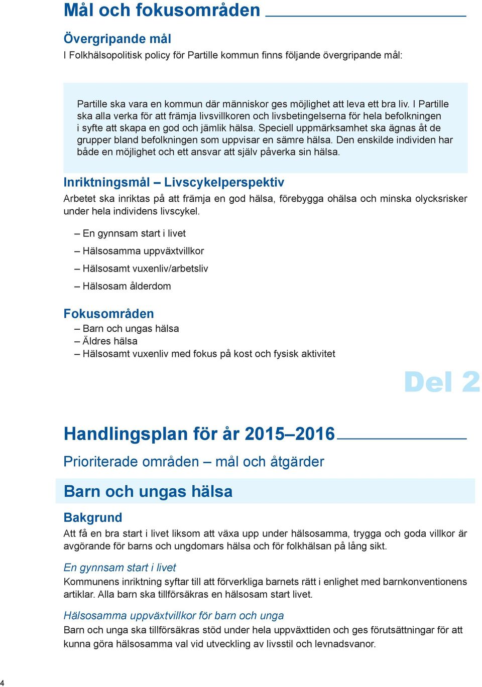 Speciell uppmärksamhet ska ägnas åt de grupper bland befolkningen som uppvisar en sämre hälsa. Den enskilde individen har både en möjlighet och ett ansvar att själv påverka sin hälsa.