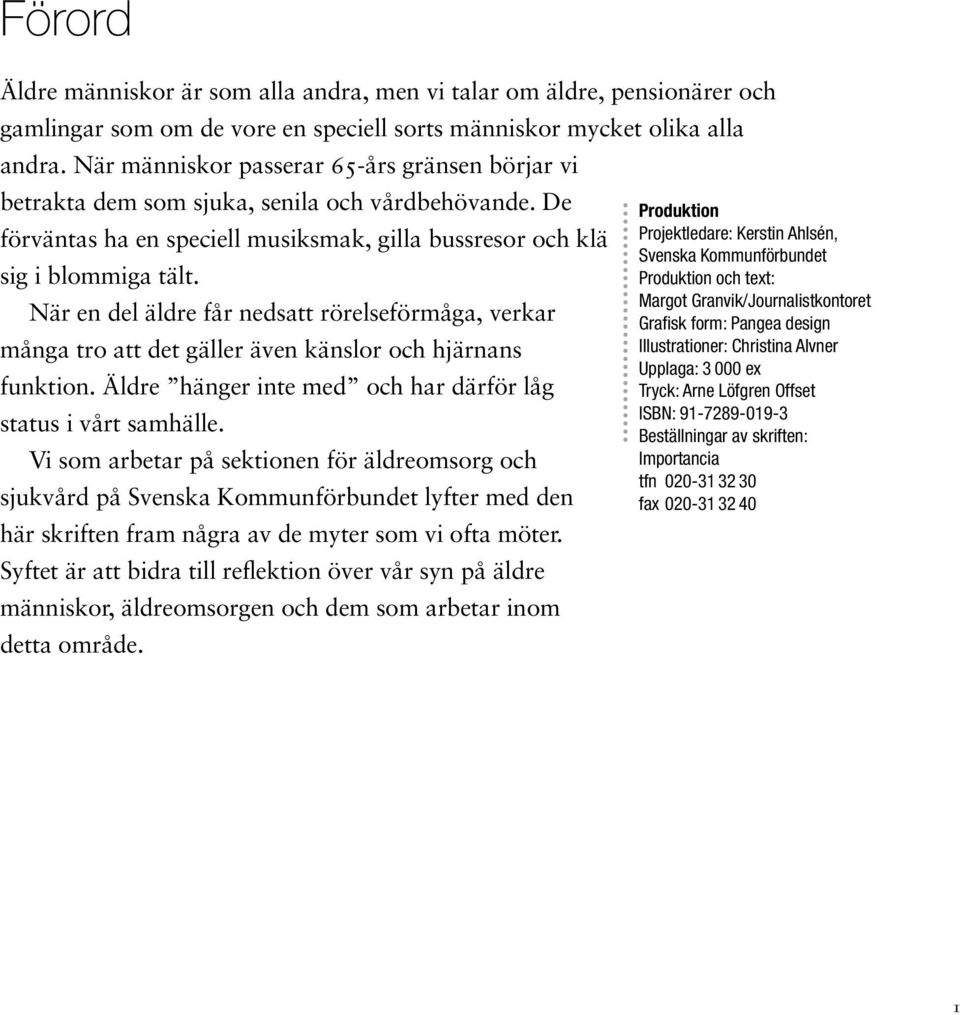 När en del äldre får nedsatt rörelseförmåga, verkar många tro att det gäller även känslor och hjärnans funktion. Äldre hänger inte med och har därför låg status i vårt samhälle.