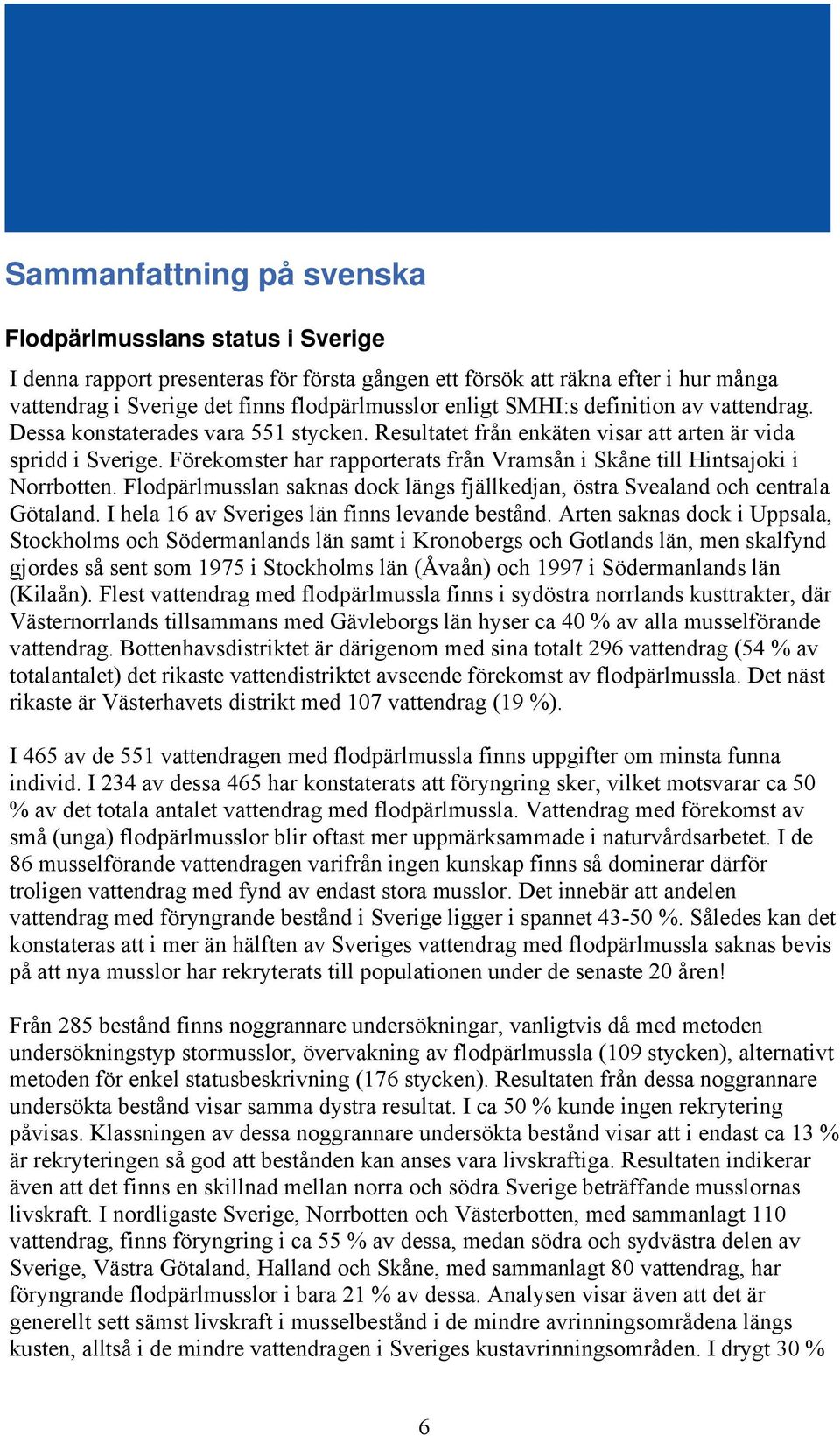 Förekomster har rapporterats från Vramsån i Skåne till Hintsajoki i Norrbotten. Flodpärlmusslan saknas dock längs fjällkedjan, östra Svealand och centrala Götaland.