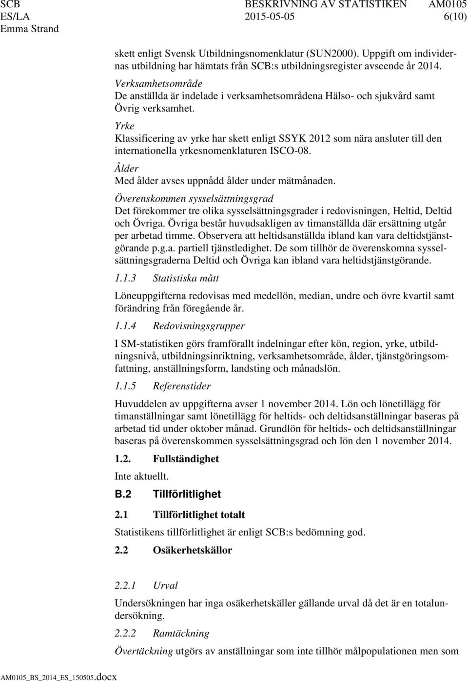 Yrke Klassificering av yrke har skett enligt SSYK 2012 som nära ansluter till den internationella yrkesnomenklaturen ISCO-08. Ålder Med ålder avses uppnådd ålder under mätmånaden.