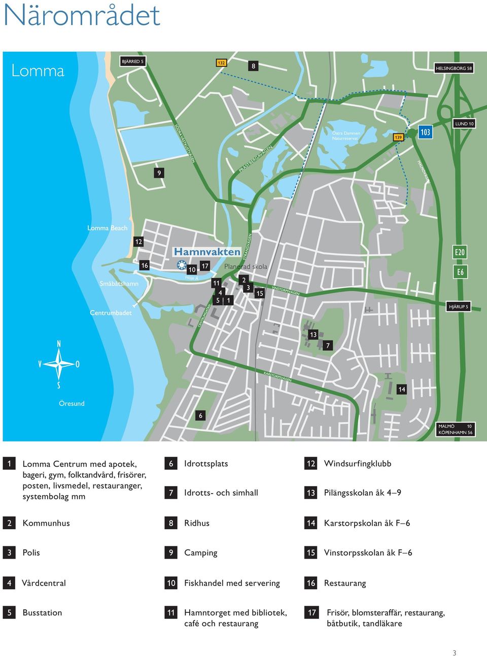 Idrottsplats Idrotts- och simhall 12 13 Windsurfingklubb Pilängsskolan åk 4 9 2 Kommunhus 8 Ridhus 14 Karstorpskolan åk F 6 3 Polis 9 Camping 15 Vinstorpsskolan åk F 6 4