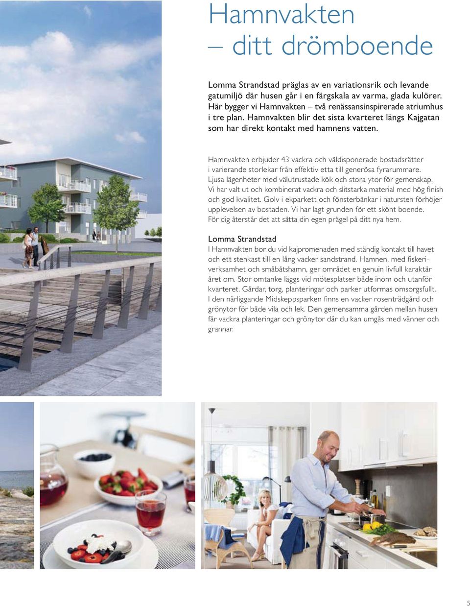 Hamnvakten erbjuder 43 vackra och väldisponerade bostadsrätter i varierande storlekar från effektiv etta till generösa fyrarummare. Ljusa lägenheter med välutrustade kök och stora ytor för gemenskap.