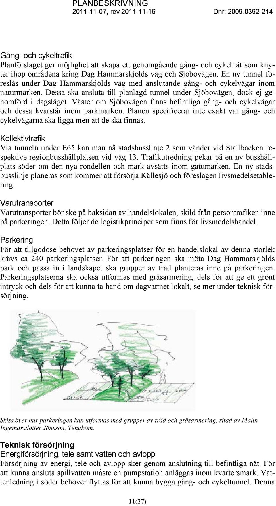 Väster om Sjöbovägen finns befintliga gång- och cykelvägar och dessa kvarstår inom parkmarken. Planen specificerar inte exakt var gång- och cykelvägarna ska ligga men att de ska finnas.