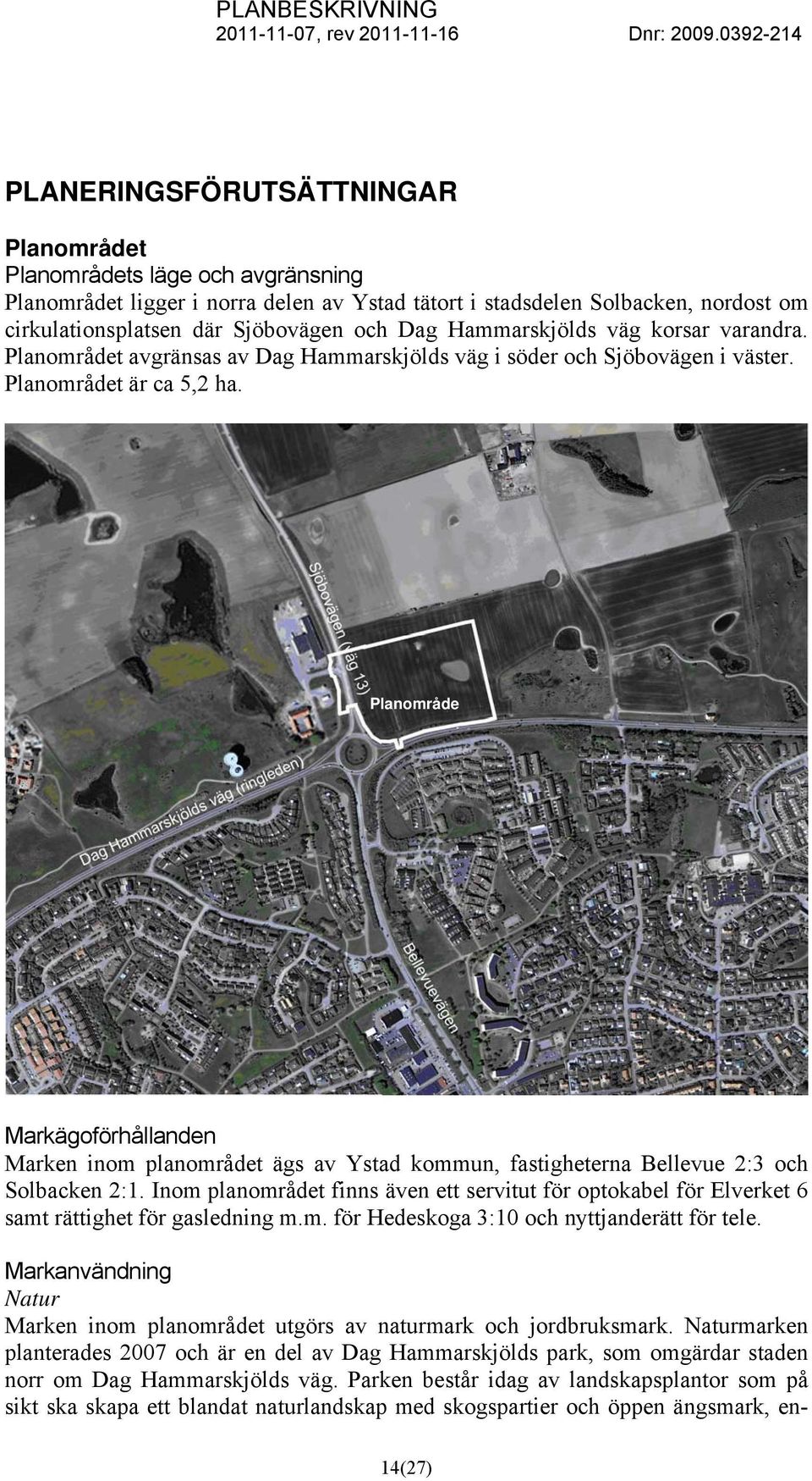 Planområde Markägoförhållanden Marken inom planområdet ägs av Ystad kommun, fastigheterna Bellevue 2:3 och Solbacken 2:1.