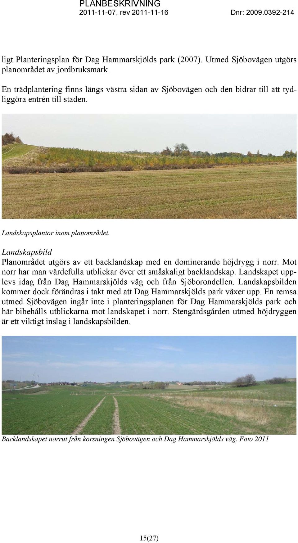 Landskapsbild Planområdet utgörs av ett backlandskap med en dominerande höjdrygg i norr. Mot norr har man värdefulla utblickar över ett småskaligt backlandskap.