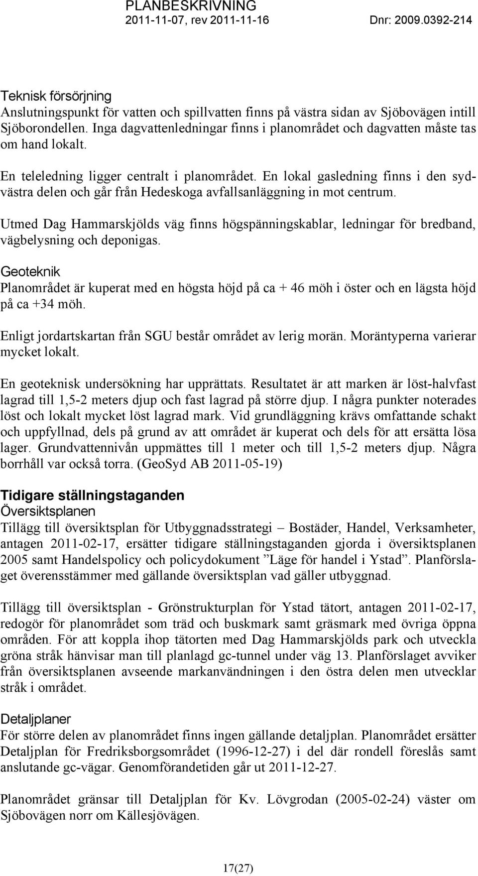 En lokal gasledning finns i den sydvästra delen och går från Hedeskoga avfallsanläggning in mot centrum.