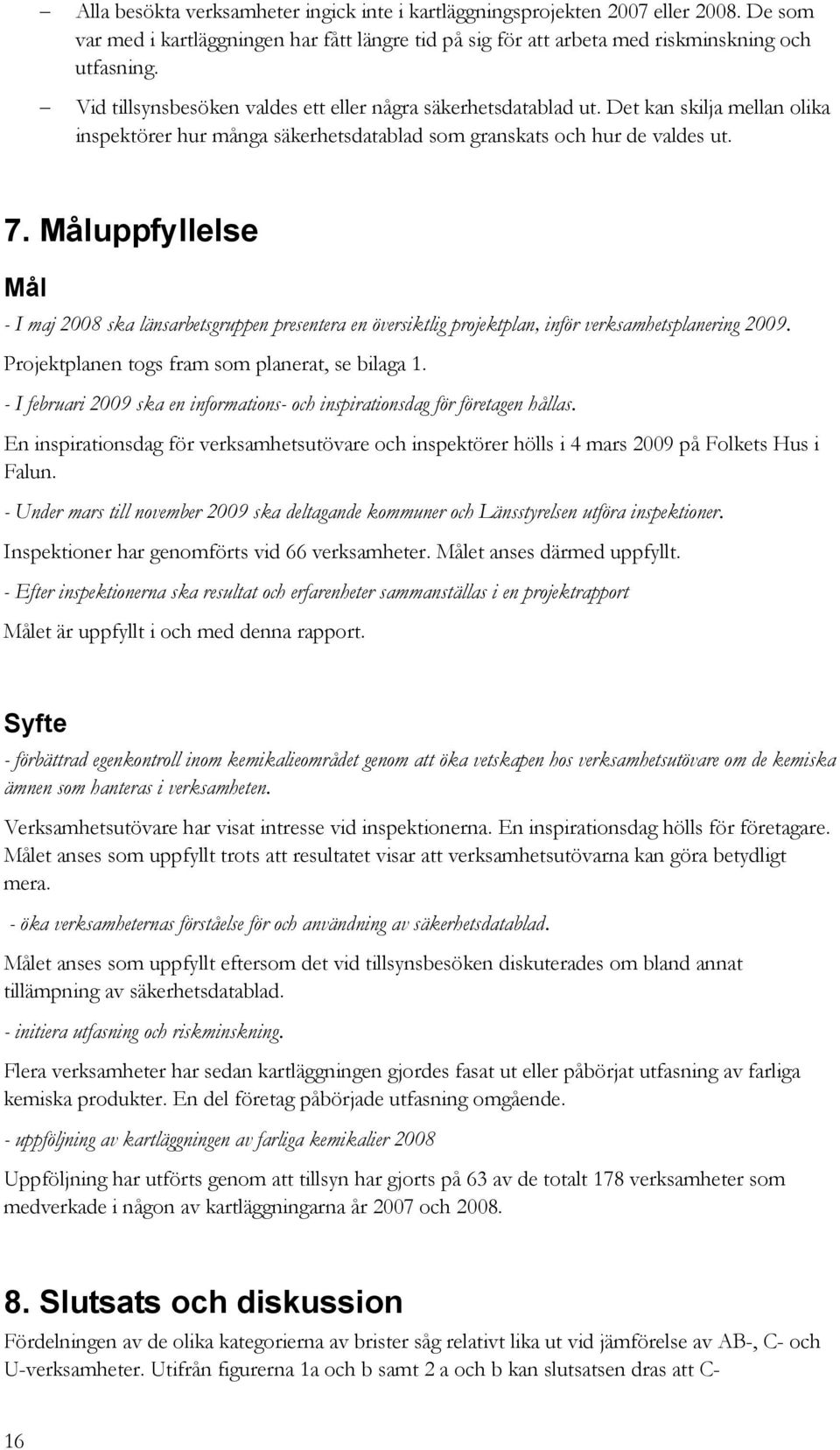 Måluppfyllelse Mål - I maj 2008 ska länsarbetsgruppen presentera en översiktlig projektplan, inför verksamhetsplanering 2009. Projektplanen togs fram som planerat, se bilaga 1.