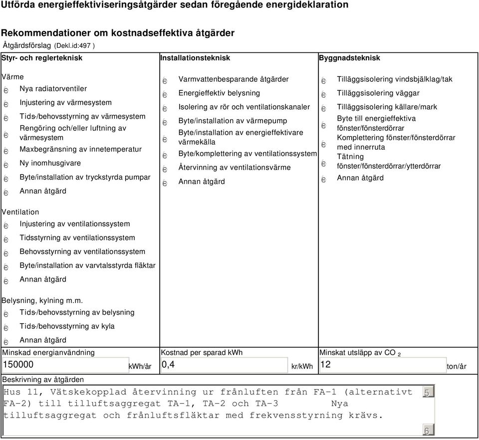 värmesystem Maxbegränsning av innetemperatur Ny inomhusgivare Byte/installation av tryckstyrda pumpar Varmvattenbesparande åtgärder Energieffektiv belysning Isolering av rör och ventilationskanaler