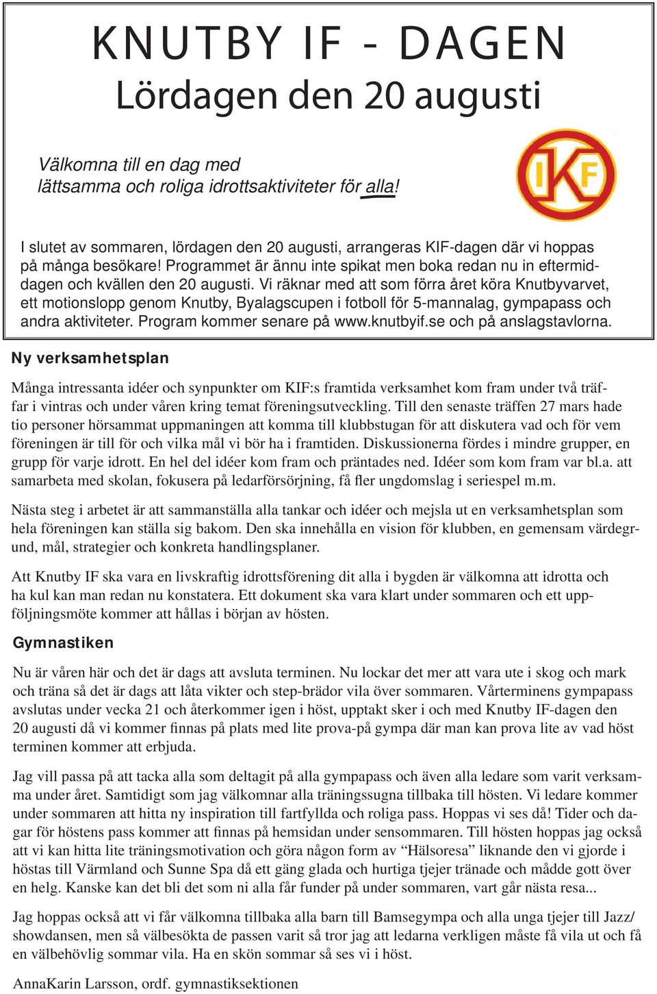 Vi räknar med att som förra året köra Knutbyvarvet, ett motionslopp genom Knutby, Byalagscupen i fotboll för 5-mannalag, gympapass och andra aktiviteter. Program kommer senare på www.knutbyif.