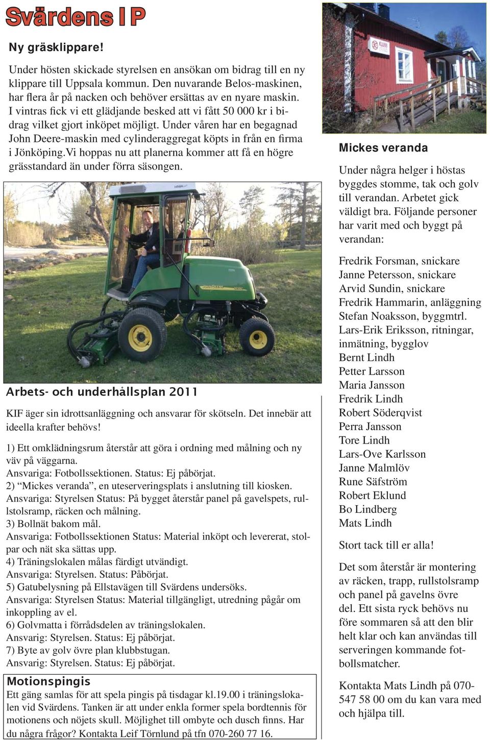 Under våren har en begagnad John Deere-maskin med cylinderaggregat köpts in från en firma i Jönköping.Vi hoppas nu att planerna kommer att få en högre grässtandard än under förra säsongen.