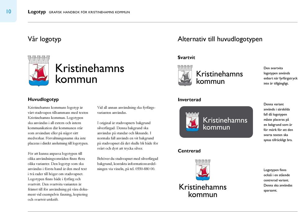 Logotypen ska användas i all extern och intern kommun ikation där kommunen står som avsändare eller på något sätt medverkar. Förvaltningsnamn ska inte placeras i direkt anslutning till logotypen.