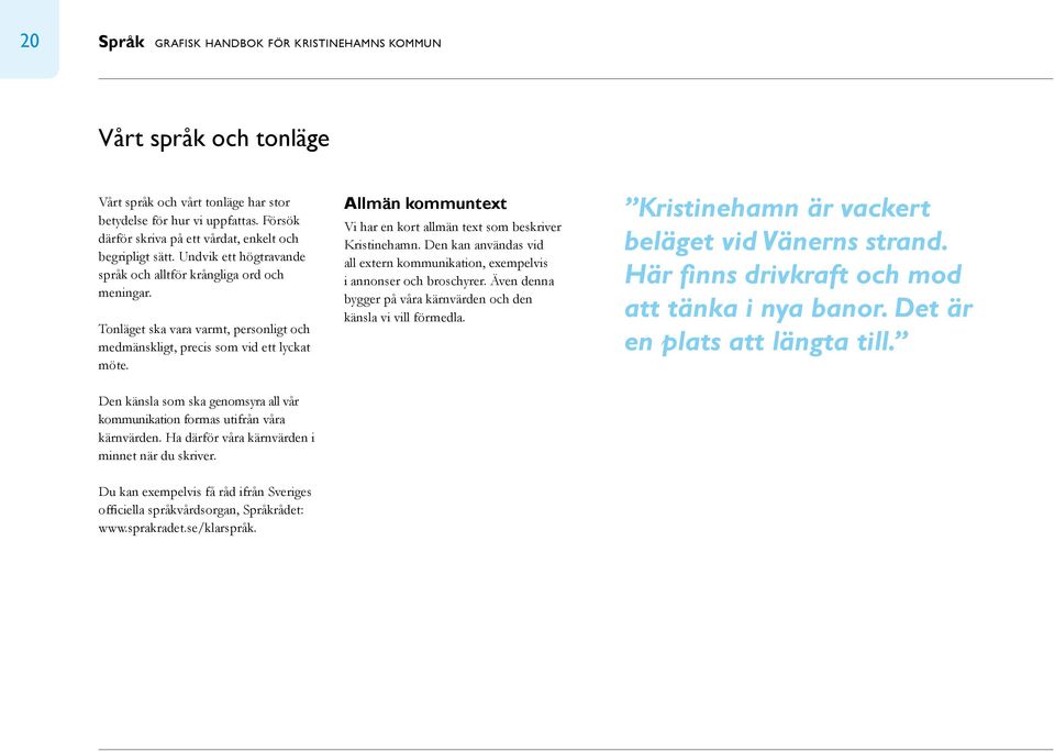 Tonläget ska vara varmt, personligt och medmänskligt, precis som vid ett lyckat möte. Den känsla som ska genomsyra all vår kommunikation formas utifrån våra kärnvärden.