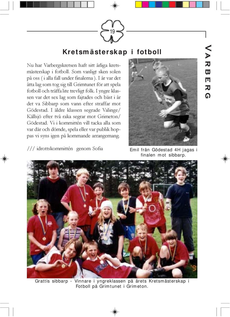 I yngre klassen var det sex lag som fajtades och bäst i år det va Sibbarp som vann efter straffar mot Gödestad.