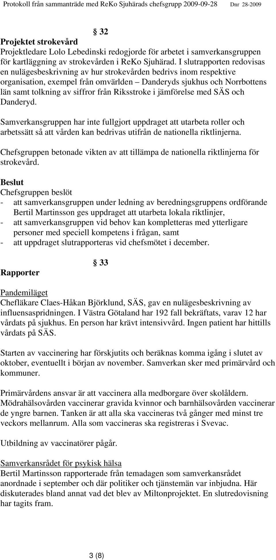 Riksstroke i jämförelse med SÄS och Danderyd. Samverkansgruppen har inte fullgjort uppdraget att utarbeta roller och arbetssätt så att vården kan bedrivas utifrån de nationella riktlinjerna.