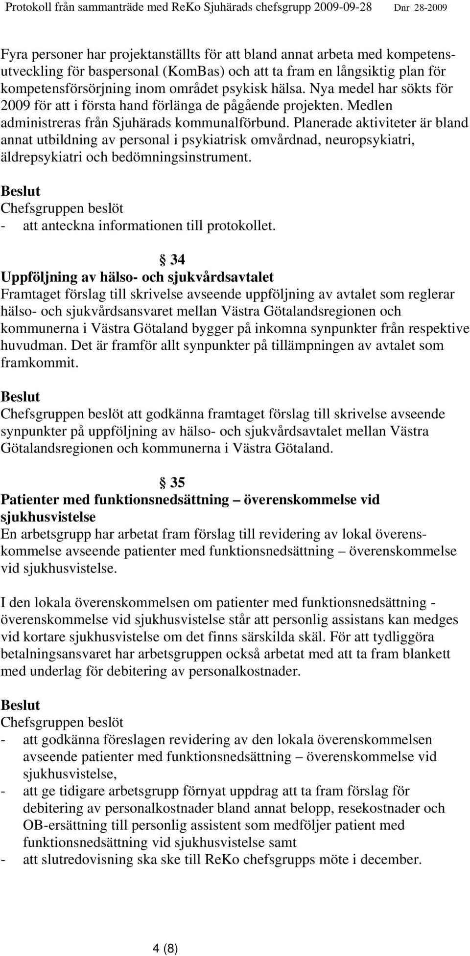Planerade aktiviteter är bland annat utbildning av personal i psykiatrisk omvårdnad, neuropsykiatri, äldrepsykiatri och bedömningsinstrument. - att anteckna informationen till protokollet.
