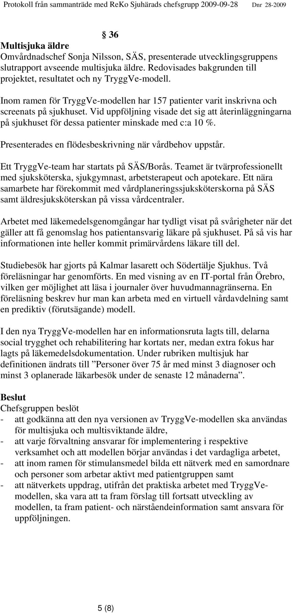 Vid uppföljning visade det sig att återinläggningarna på sjukhuset för dessa patienter minskade med c:a 10 %. Presenterades en flödesbeskrivning när vårdbehov uppstår.