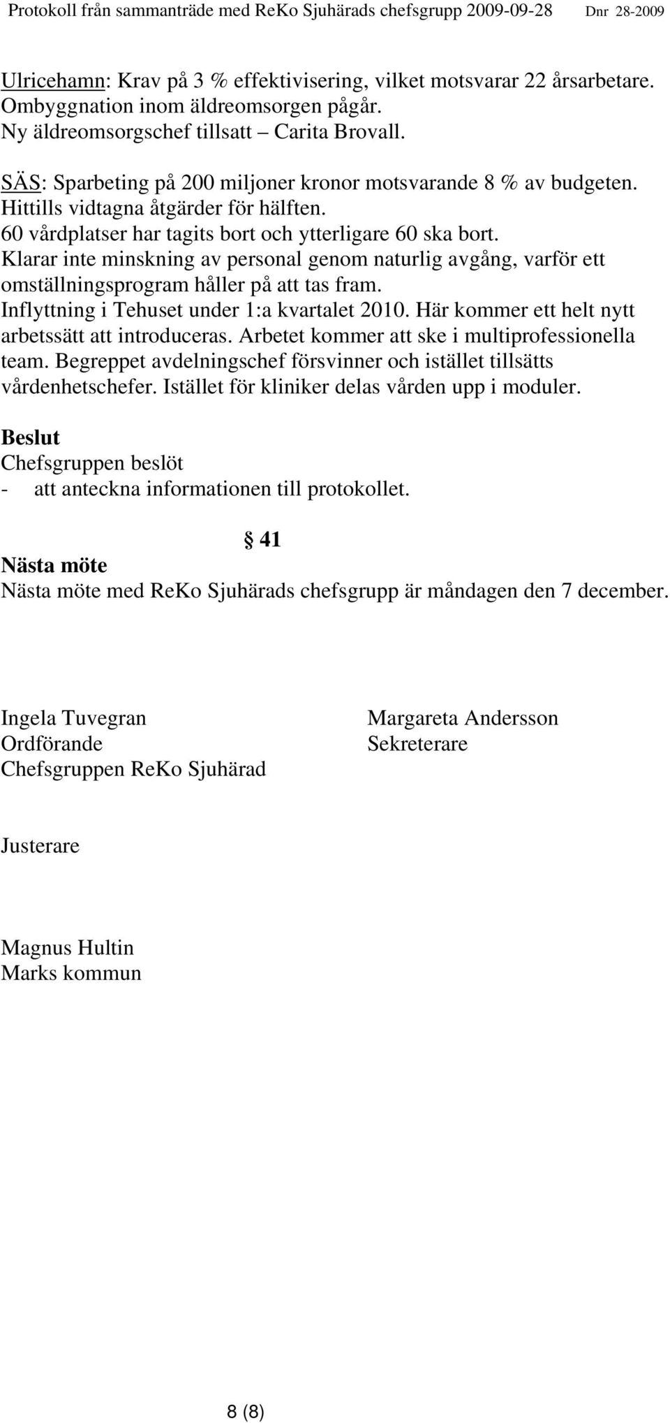 Klarar inte minskning av personal genom naturlig avgång, varför ett omställningsprogram håller på att tas fram. Inflyttning i Tehuset under 1:a kvartalet 2010.