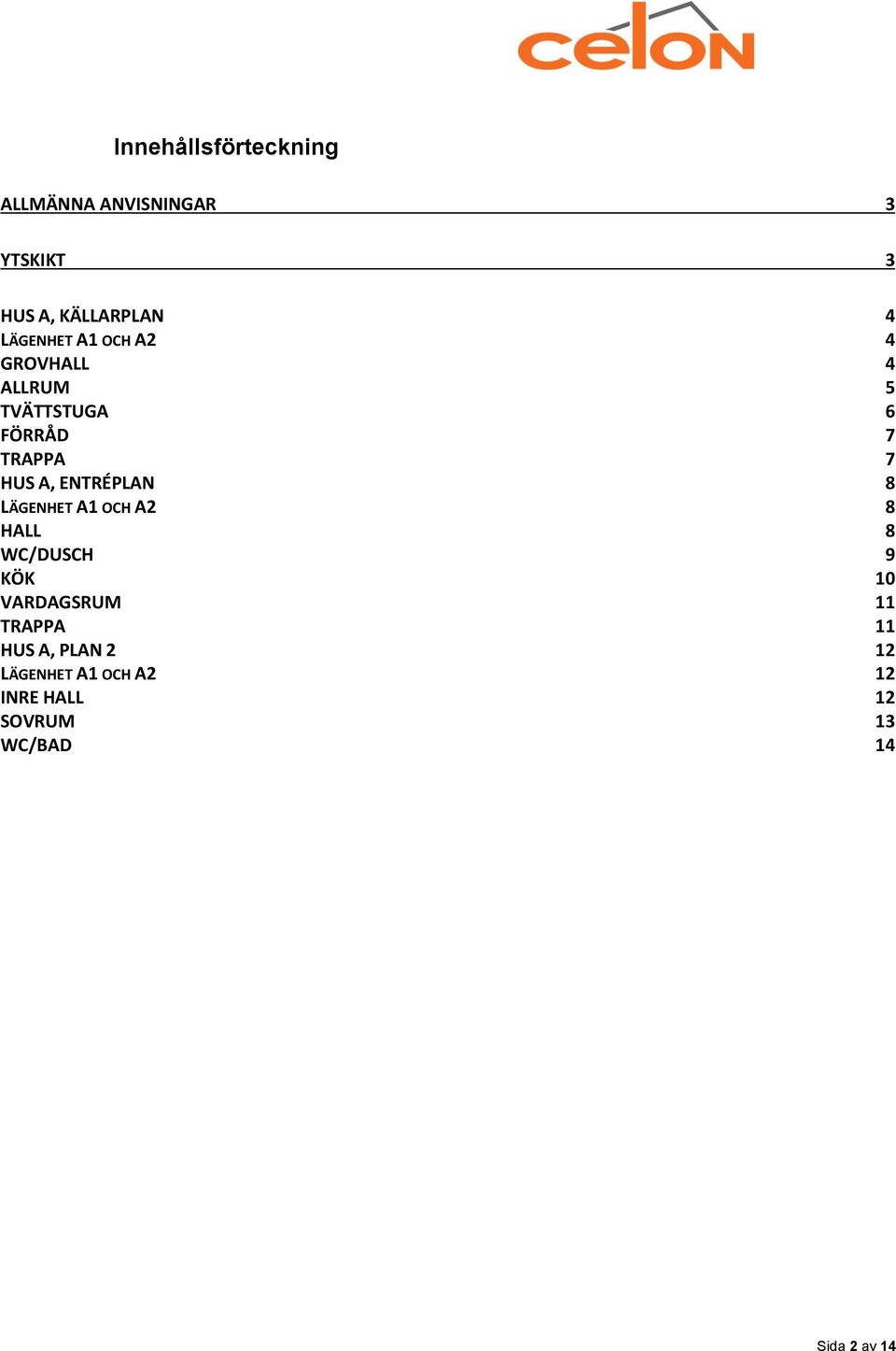 ENTRÉPLAN 8 LÄGENHET A1 OCH A2 8 HALL 8 WC/DUSCH 9 KÖK 10 VARDAGSRUM 11 TRAPPA