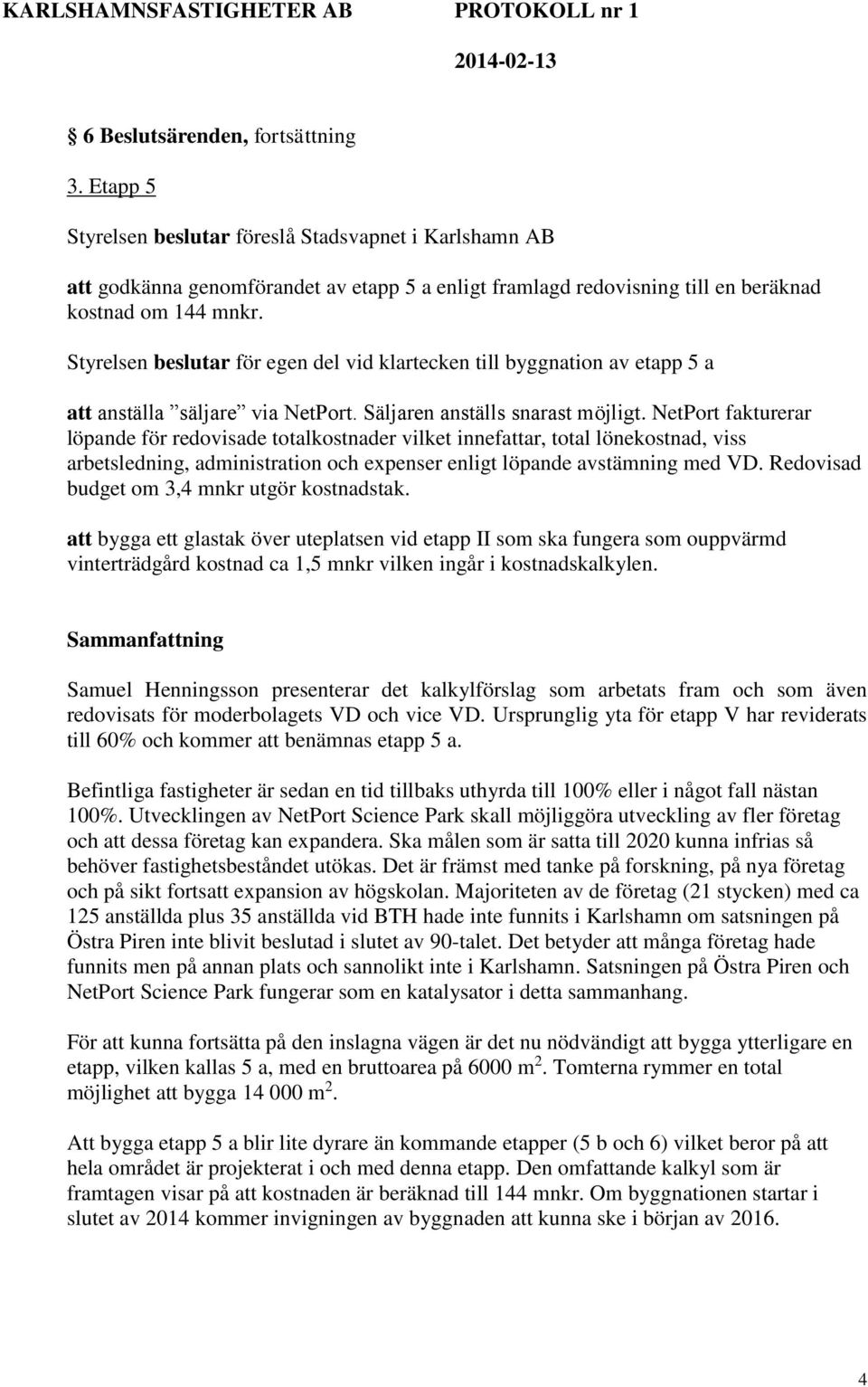 NetPort fakturerar löpande för redovisade totalkostnader vilket innefattar, total lönekostnad, viss arbetsledning, administration och epenser enligt löpande avstämning med VD.