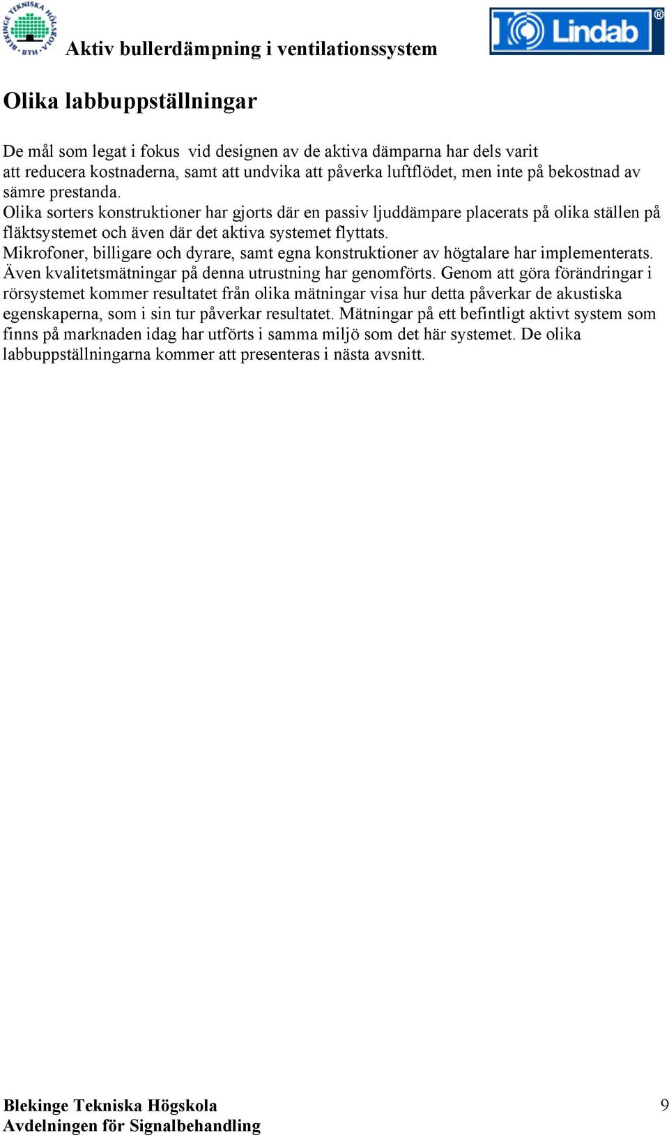 Mikrofoner, billigare och dyrare, samt egna konstruktioner av högtalare har implementerats. Även kvalitetsmätningar på denna utrustning har genomförts.